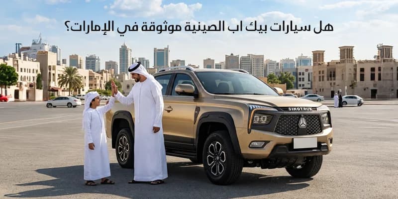 هل سيارات بيك اب الصينية موثوقة في الإمارات؟