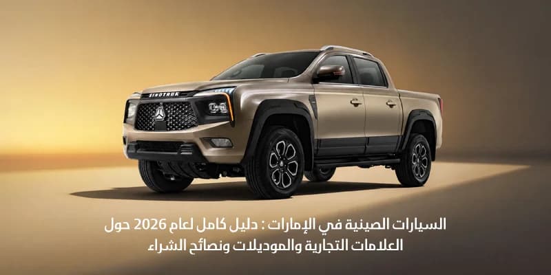 السيارات الصينية في الإمارات : دليل كامل لعام 2026 حول العلامات التجارية والموديلات نصائح الشراء