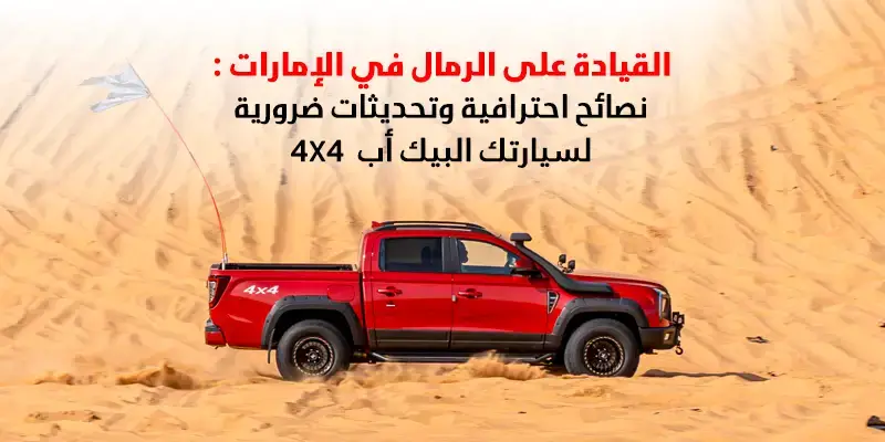القيادة على الرمال في الإمارات : نصائح احترافية وتحديثات ضرورية لسيارتك البيك أب رباعية الدفع 4x4