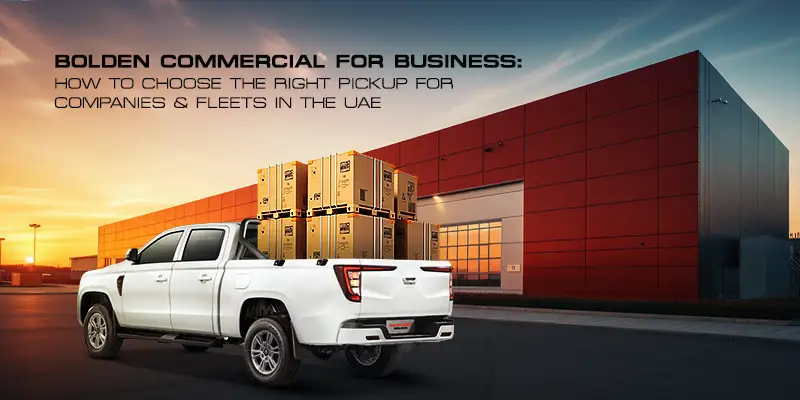 Bolden Commercial for Business: How to Choose the Right Pickup for Companies & Fleets in the UAE
