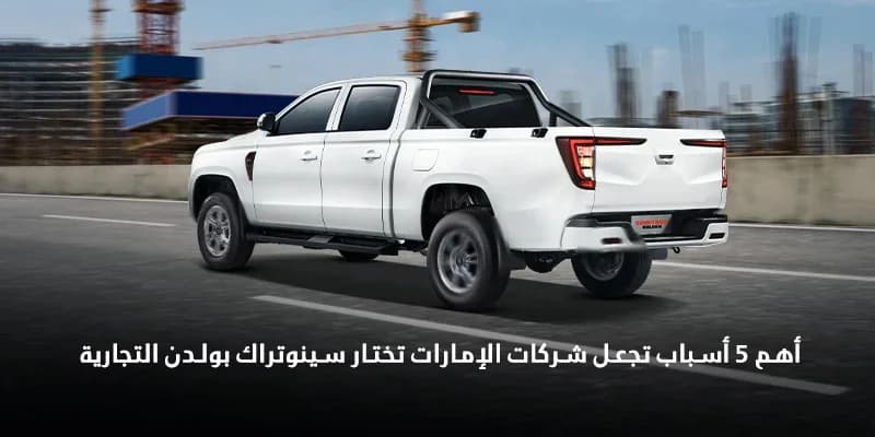 أهم 5 أسباب تجعل شركات الإمارات تختار سينوتراك بولدن التجارية