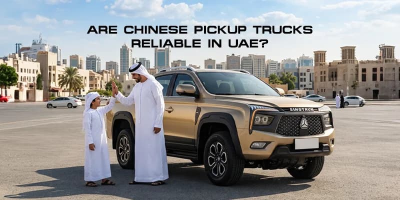 Are Chinese Pickup Trucks Reliable in the UAE?