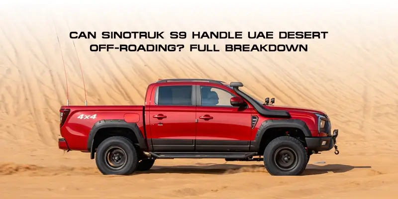 Can Sinotruk S9 Handle UAE Desert Off-Roading? Full Breakdown