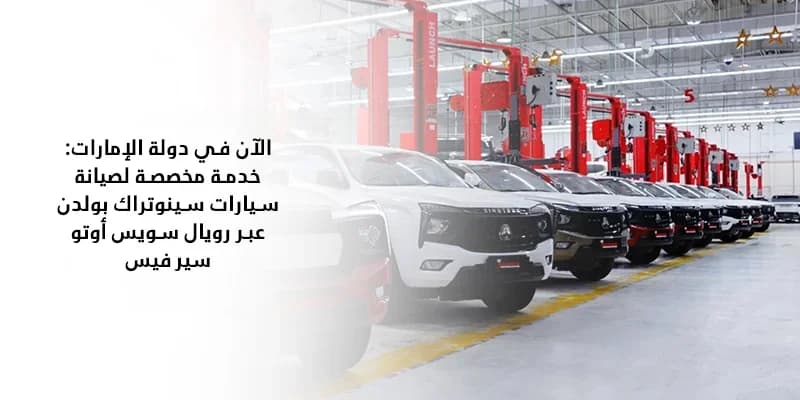 الآن في دولة الإمارات: خدمة مخصصة لصيانة سيارات سينوتراك بولدن عبر رويال سويس أوتو سيرفيس